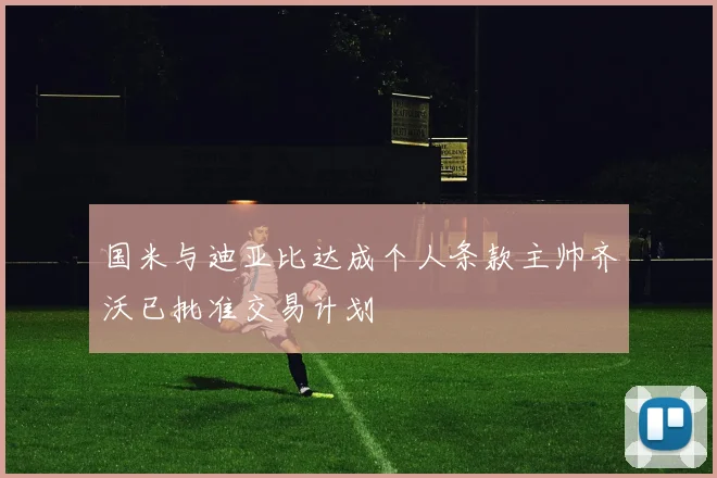 国米与迪亚比达成个人条款主帅齐沃已批准交易计划