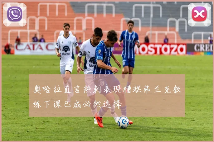 奥哈拉直言热刺表现糟糕弗兰克教练下课已成必然选择
