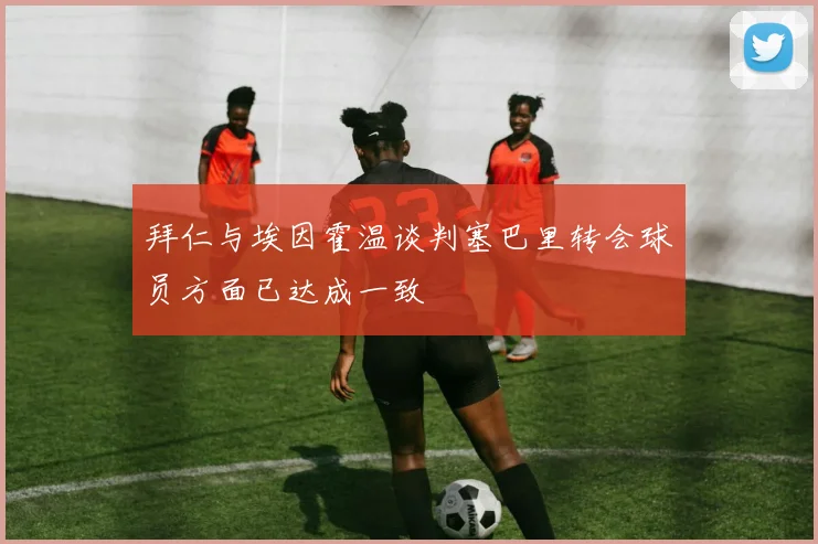 拜仁与埃因霍温谈判塞巴里转会球员方面已达成一致