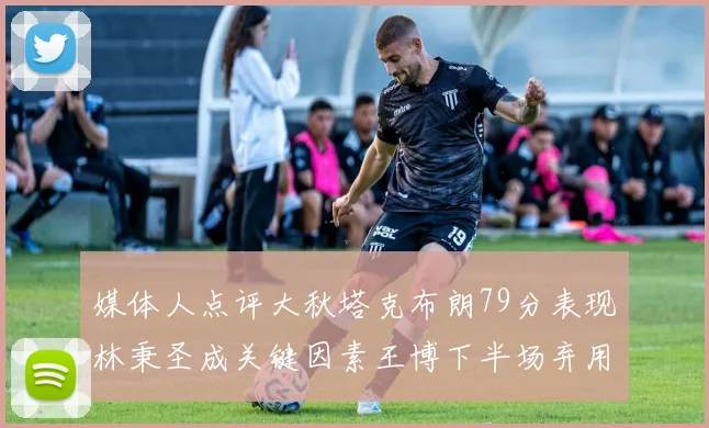 媒体人点评大秋塔克布朗79分表现林秉圣成关键因素王博下半场弃用孙铭徽引发热议