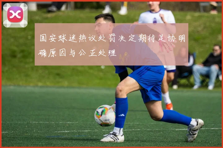 国安球迷热议处罚决定期待足协明确原因与公正处理
