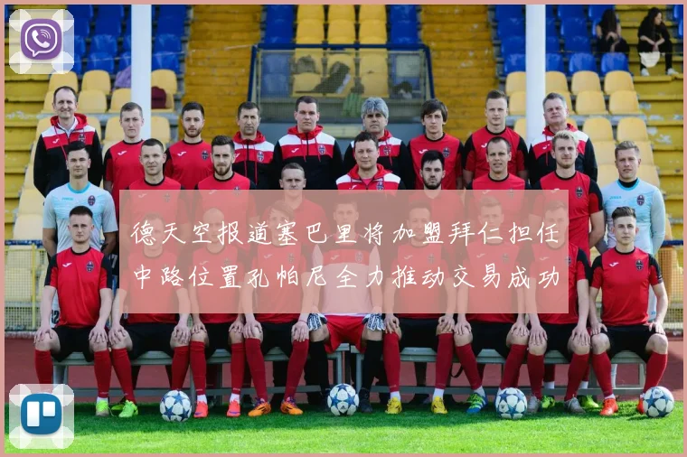 德天空报道塞巴里将加盟拜仁担任中路位置孔帕尼全力推动交易成功