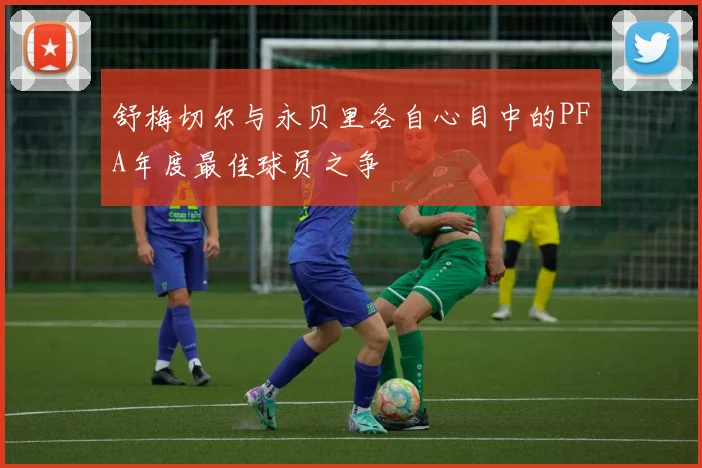 舒梅切尔与永贝里各自心目中的PFA年度最佳球员之争